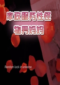 【GB】家政服务性怪物男妈妈（高h.）【GB】家政服务性怪物男妈妈（高h.）